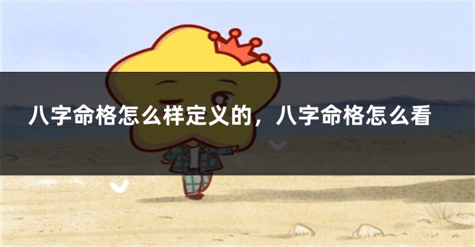八字命格怎么样定义的，八字命格怎么看