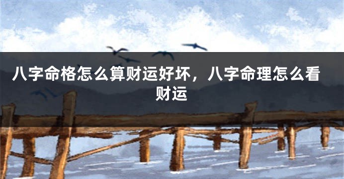 八字命格怎么算财运好坏,八字命理怎么看财运