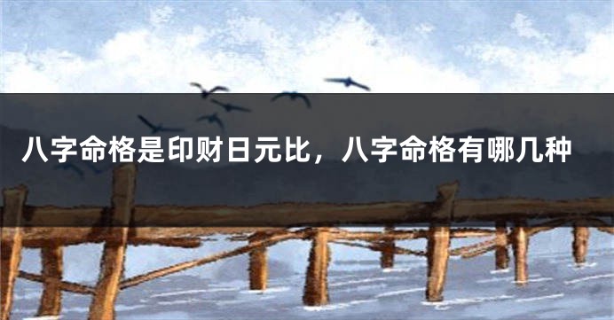 八字命格是印财日元比,八字命格有哪几种