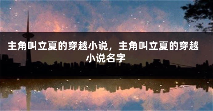 主角叫立夏的穿越小说，主角叫立夏的穿越小说名字
