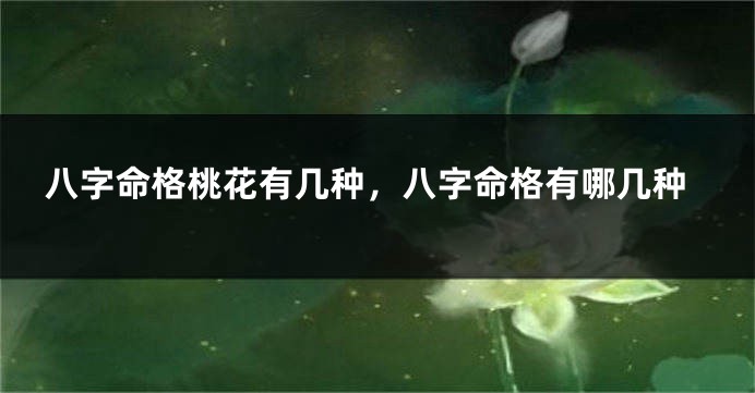 八字命格桃花有几种，八字命格有哪几种