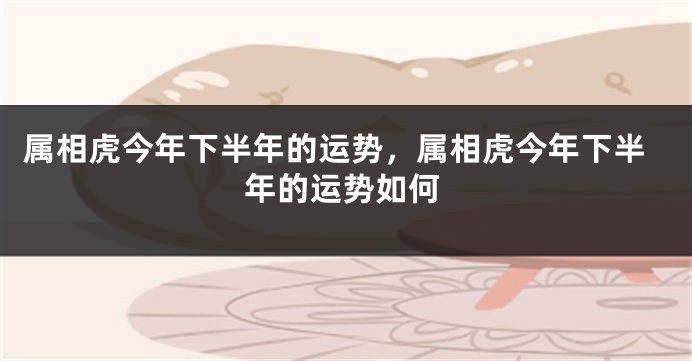 属相虎今年下半年的运势，属相虎今年下半年的运势如何