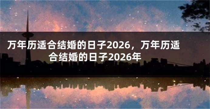 万年历适合结婚的日子2026，万年历适合结婚的日子2026年