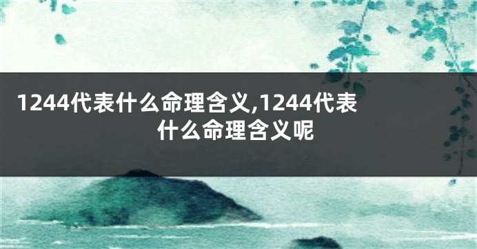 1244代表什么命理含义,1244代表什么命理含义呢