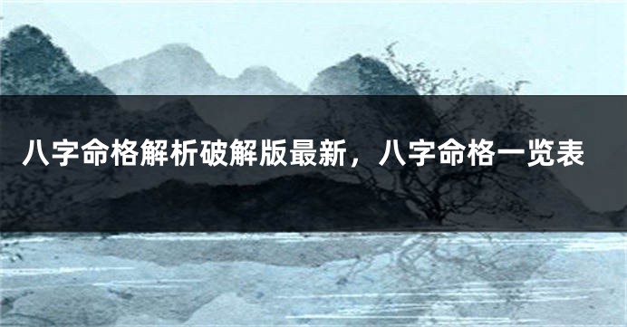 八字命格解析破解版最新，八字命格一览表