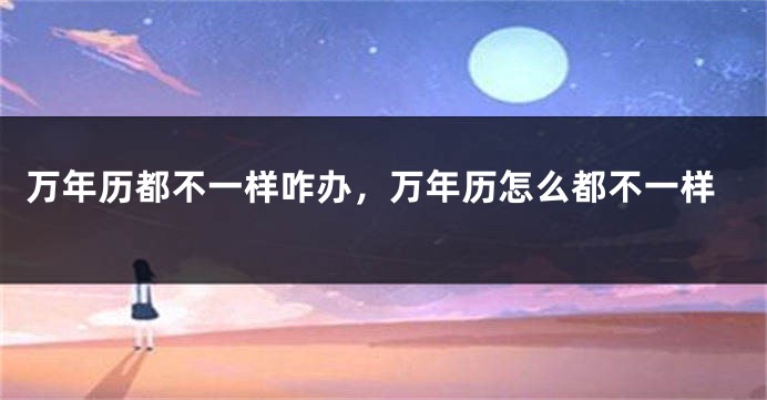 万年历都不一样咋办，万年历怎么都不一样