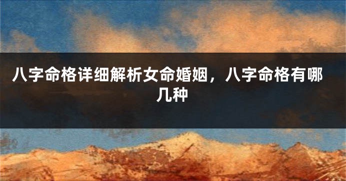 八字命格详细解析女命婚姻,八字命格有哪几种