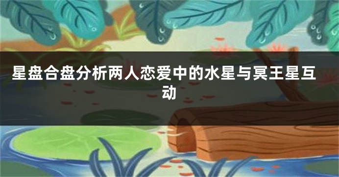 星盘合盘分析两人恋爱中的水星与冥王星互动