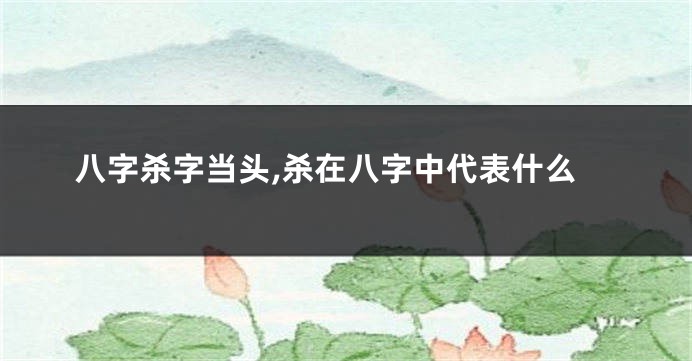 八字杀字当头,杀在八字中代表什么