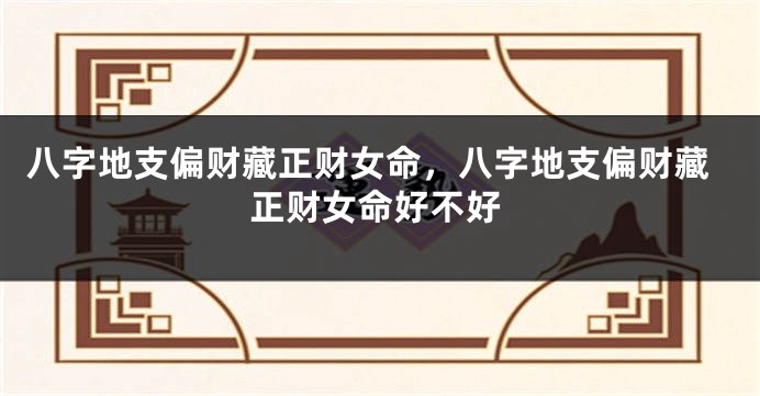 八字地支偏财藏正财女命，八字地支偏财藏正财女命好不好