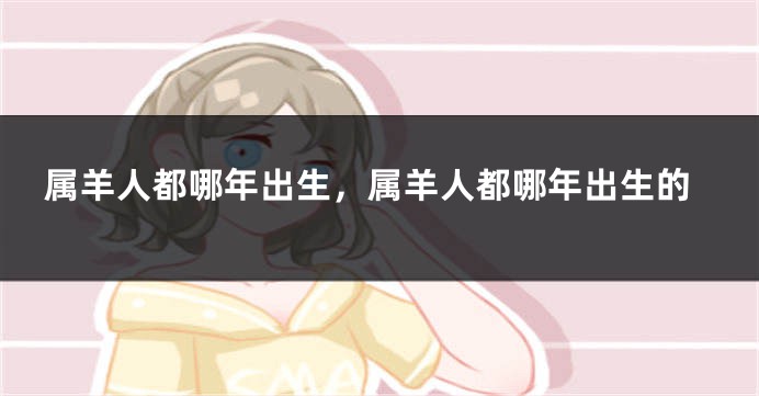 属羊人都哪年出生，属羊人都哪年出生的