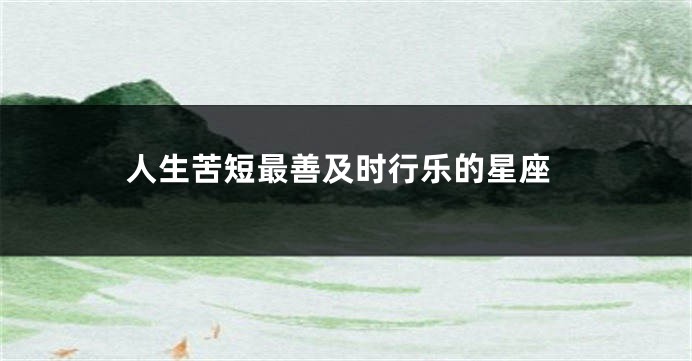 人生苦短最善及时行乐的星座
