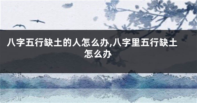 八字五行缺土的人怎么办,八字里五行缺土怎么办