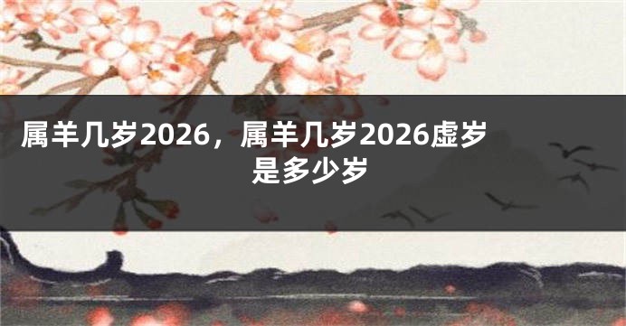 属羊几岁2026，属羊几岁2026虚岁是多少岁