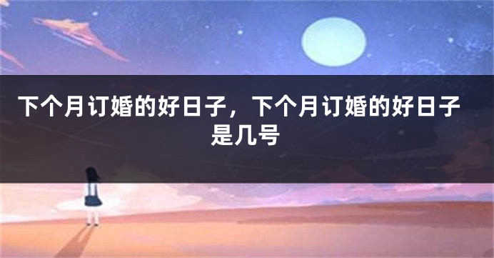 下个月订婚的好日子,下个月订婚的好日子是几号