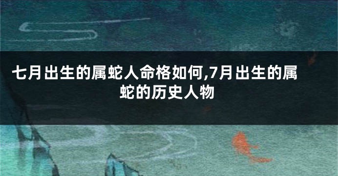 七月出生的属蛇人命格如何,7月出生的属蛇的历史人物