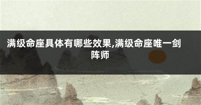 满级命座具体有哪些效果,满级命座唯一剑阵师