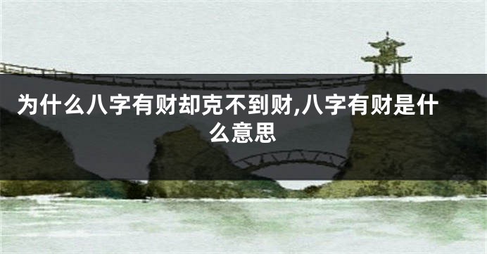 为什么八字有财却克不到财,八字有财是什么意思
