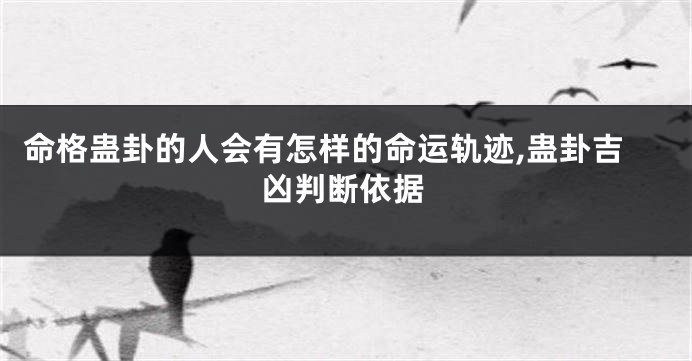 命格蛊卦的人会有怎样的命运轨迹,蛊卦吉凶判断依据