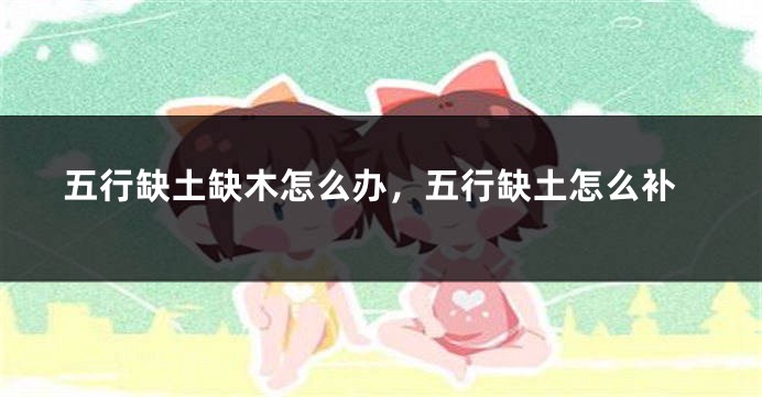 五行缺土缺木怎么办，五行缺土怎么补