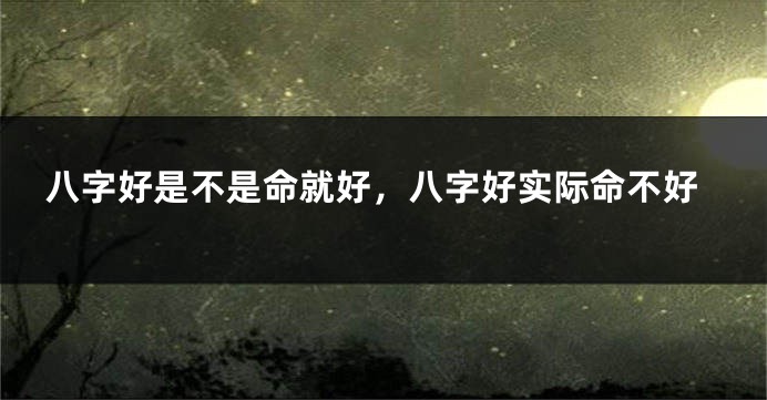 八字好是不是命就好，八字好实际命不好
