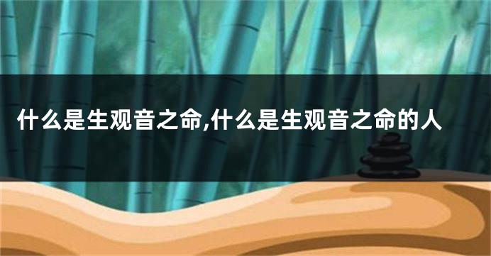 什么是生观音之命,什么是生观音之命的人