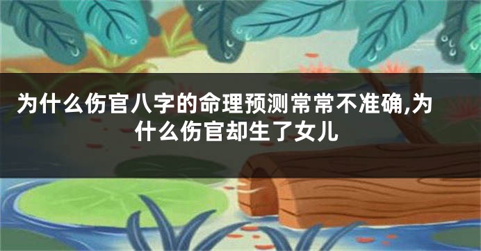为什么伤官八字的命理预测常常不准确,为什么伤官却生了女儿
