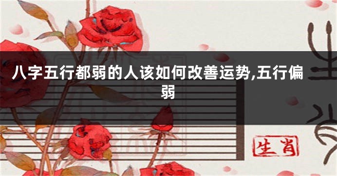 八字五行都弱的人该如何改善运势,五行偏弱