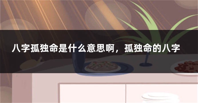 八字孤独命是什么意思啊，孤独命的八字