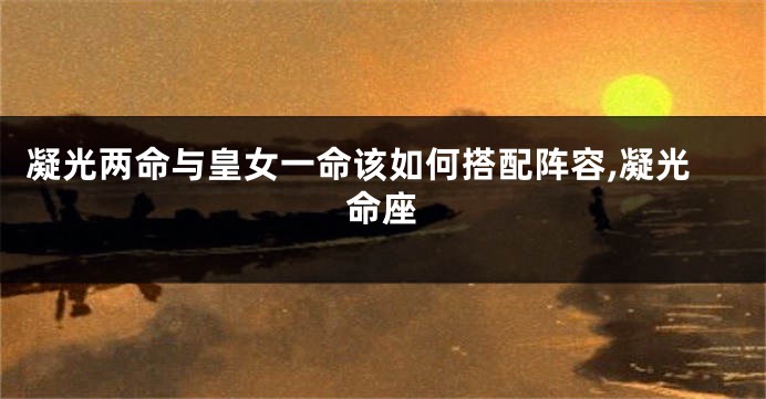凝光两命与皇女一命该如何搭配阵容,凝光命座