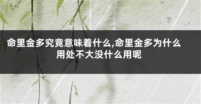 命里金多究竟意味着什么,命里金多为什么用处不大没什么用呢