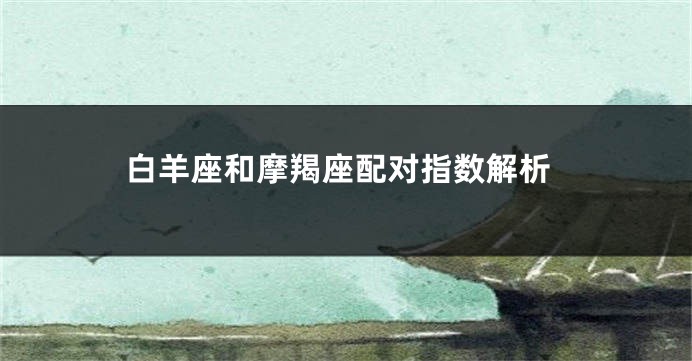 白羊座和摩羯座配对指数解析