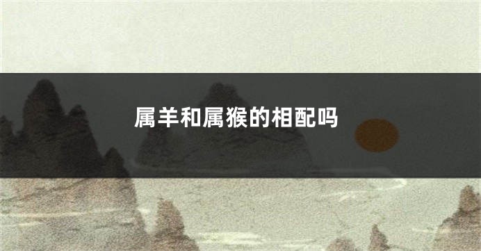 属羊和属猴的相配吗