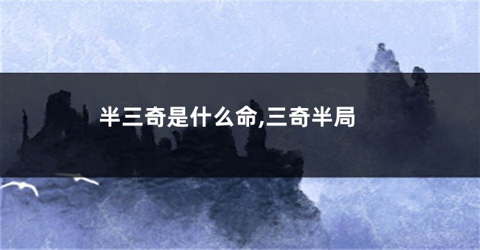 半三奇是什么命,三奇半局