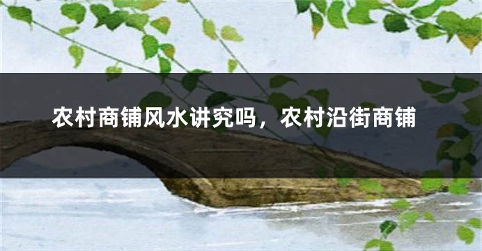 农村商铺风水讲究吗，农村沿街商铺
