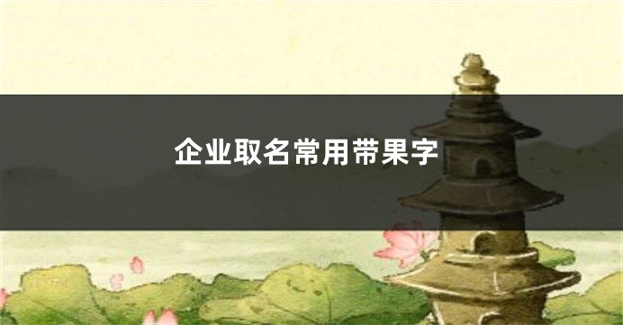 企业取名常用带果字