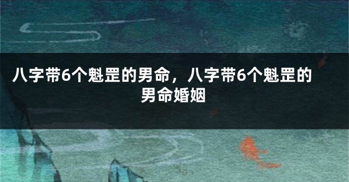 八字带6个魁罡的男命，八字带6个魁罡的男命婚姻