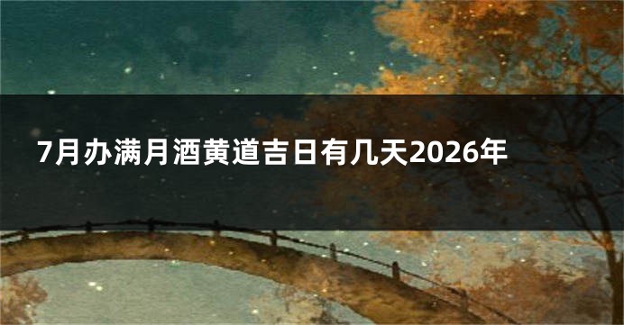 7月办满月酒黄道吉日有几天2026年