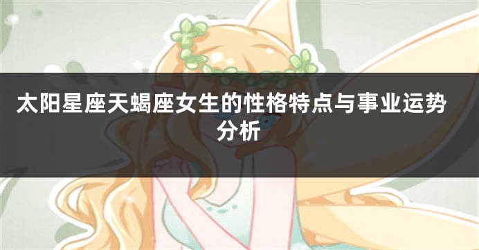 太阳星座天蝎座女生的性格特点与事业运势分析