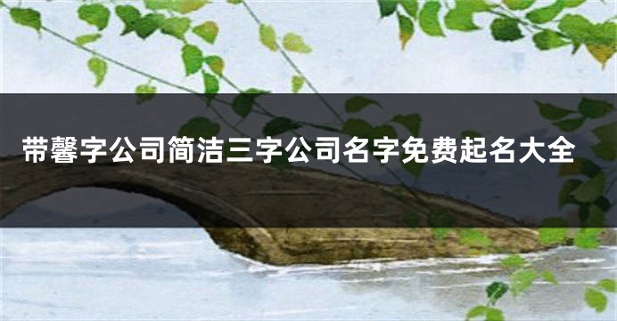 带馨字公司简洁三字公司名字免费起名大全