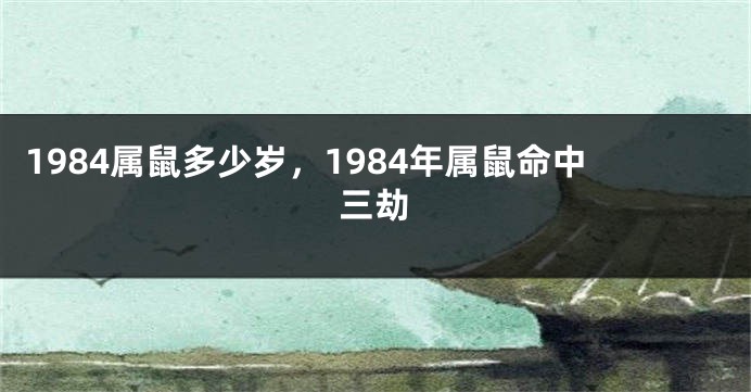 1984属鼠多少岁，1984年属鼠命中三劫