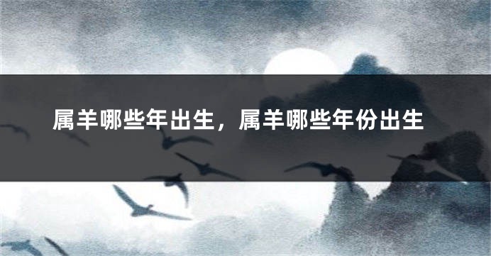 属羊哪些年出生，属羊哪些年份出生