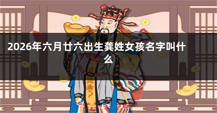 2026年六月廿六出生龚姓女孩名字叫什么