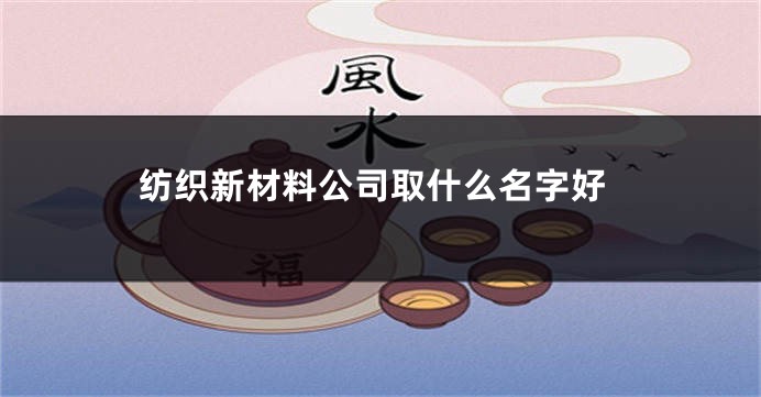 纺织新材料公司取什么名字好