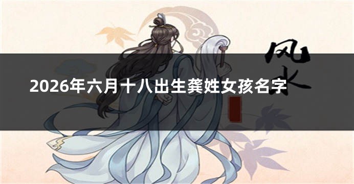 2026年六月十八出生龚姓女孩名字
