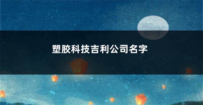 塑胶科技吉利公司名字
