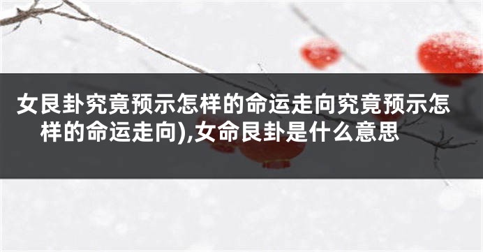 女艮卦究竟预示怎样的命运走向究竟预示怎样的命运走向),女命艮卦是什么意思