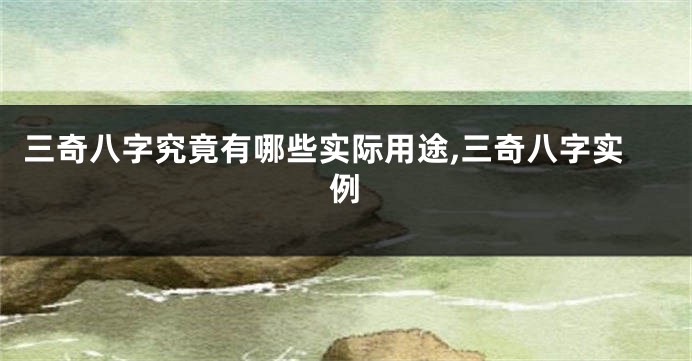 三奇八字究竟有哪些实际用途,三奇八字实例