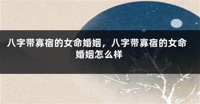 八字带寡宿的女命婚姻，八字带寡宿的女命婚姻怎么样