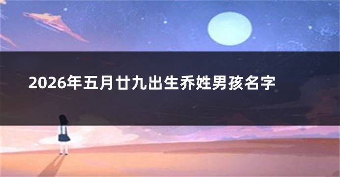 2026年五月廿九出生乔姓男孩名字